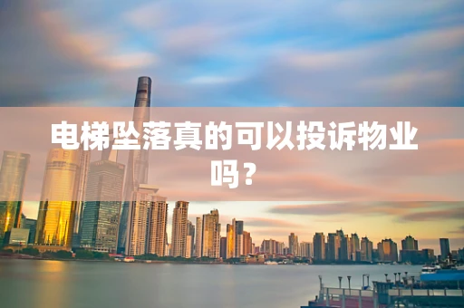 电梯坠落真的可以投诉物业吗？