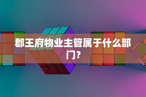 郡王府物业主管属于什么部门？