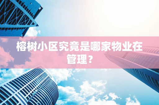 榕树小区究竟是哪家物业在管理？