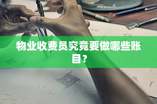 物业收费员究竟要做哪些账目？