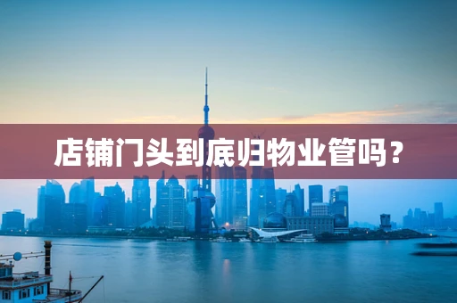 店铺门头到底归物业管吗？