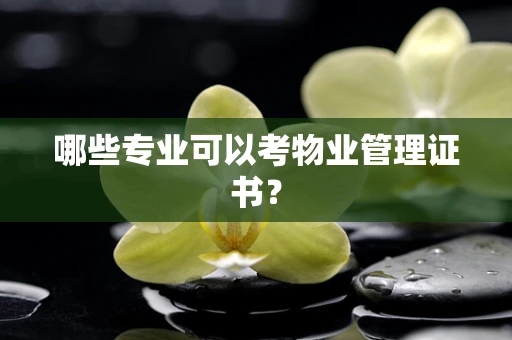 哪些专业可以考物业管理证书？