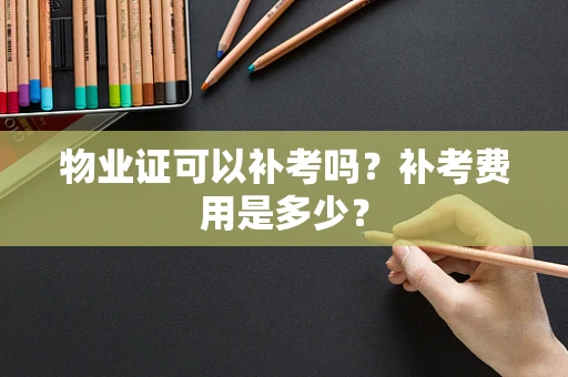 物业证可以补考吗？补考费用是多少？