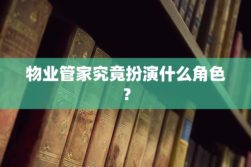 物业管家究竟扮演什么角色？