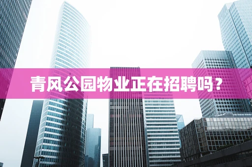 青风公园物业正在招聘吗？