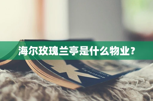 海尔玫瑰兰亭是什么物业？