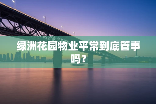 绿洲花园物业平常到底管事吗？
