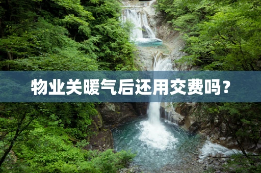 物业关暖气后还用交费吗？