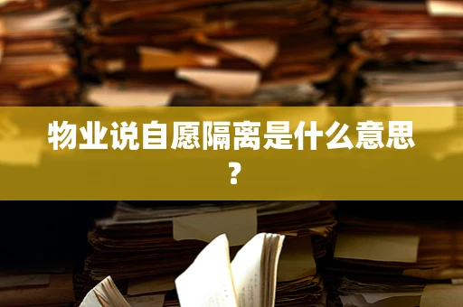 物业说自愿隔离是什么意思？