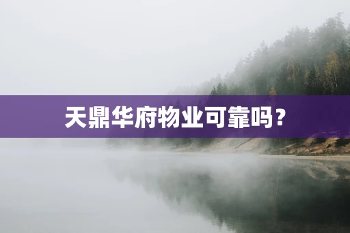 天鼎华府物业可靠吗？