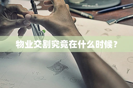 物业交割究竟在什么时候？