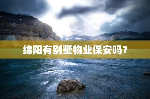 绵阳有别墅物业保安吗？