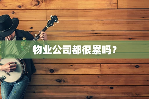 物业公司都很累吗？