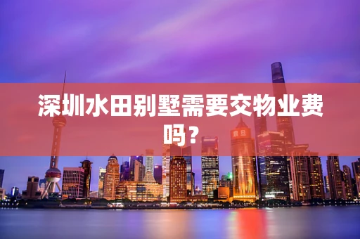 深圳水田别墅需要交物业费吗？