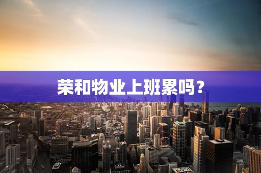 荣和物业上班累吗？