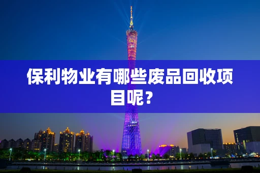 保利物业有哪些废品回收项目呢？