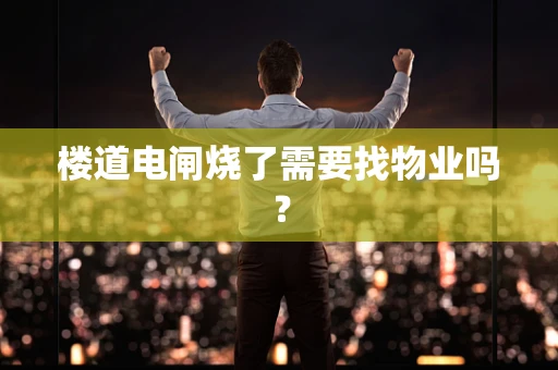 楼道电闸烧了需要找物业吗？