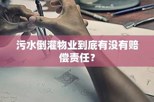 污水倒灌物业到底有没有赔偿责任？