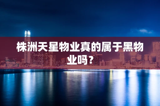 株洲天星物业真的属于黑物业吗？