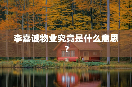 李嘉诚物业究竟是什么意思？