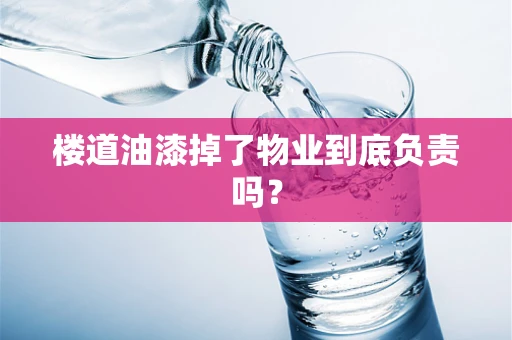 楼道油漆掉了物业到底负责吗？