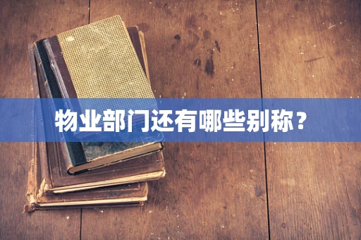 物业部门还有哪些别称？