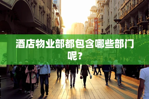 酒店物业部都包含哪些部门呢？