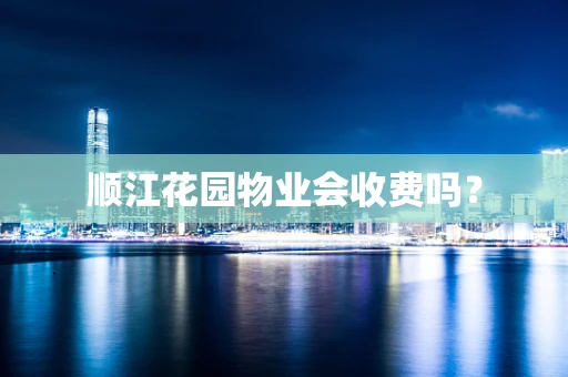 顺江花园物业会收费吗？