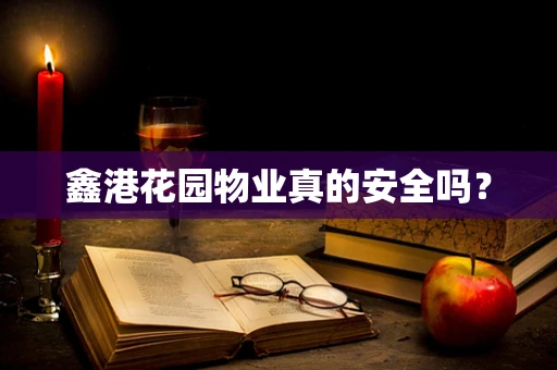 鑫港花园物业真的安全吗？