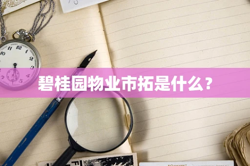 碧桂园物业市拓是什么？