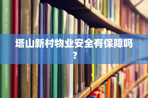 塔山新村物业安全有保障吗？