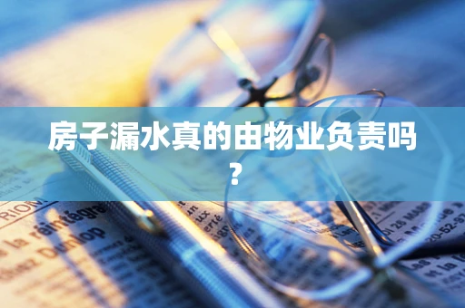 房子漏水真的由物业负责吗？