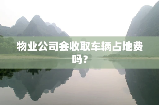 物业公司会收取车辆占地费吗？