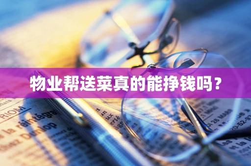 物业帮送菜真的能挣钱吗？