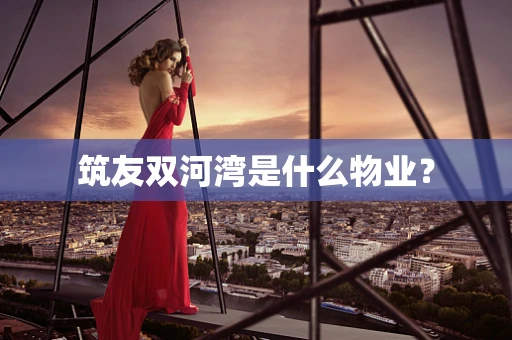 筑友双河湾是什么物业？