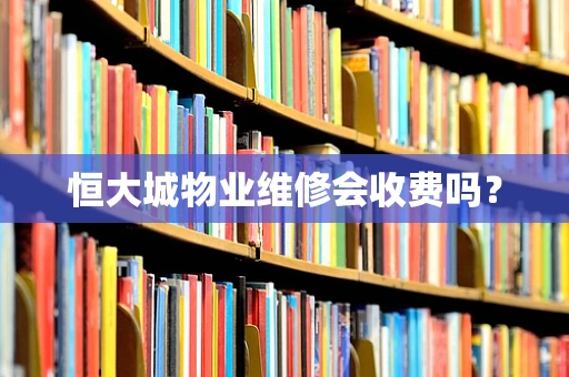 恒大城物业维修会收费吗？