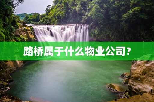 路桥属于什么物业公司？