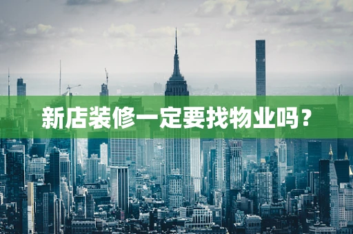 新店装修一定要找物业吗？
