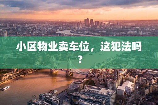 小区物业卖车位，这犯法吗？