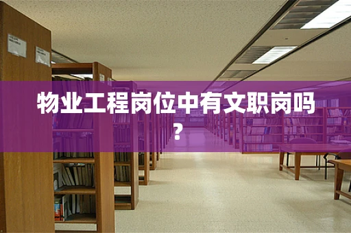 物业工程岗位中有文职岗吗？