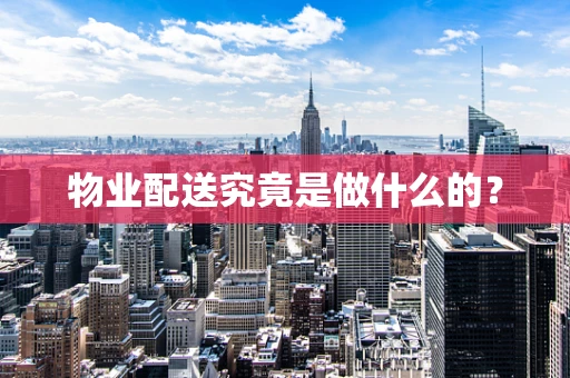 物业配送究竟是做什么的？
