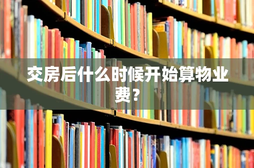 交房后什么时候开始算物业费？