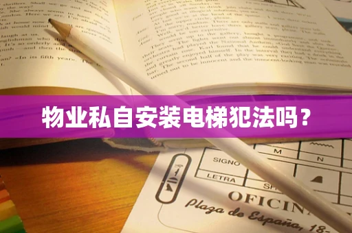 物业私自安装电梯犯法吗？