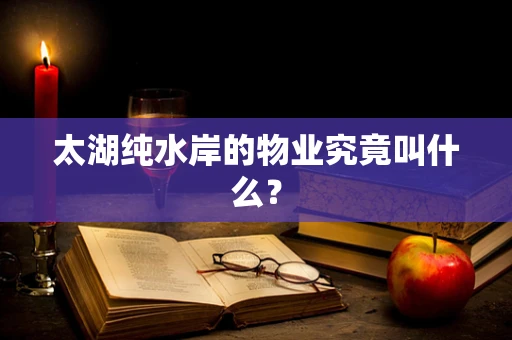 太湖纯水岸的物业究竟叫什么？