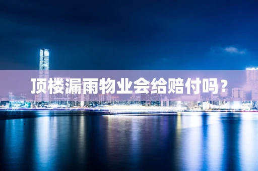 顶楼漏雨物业会给赔付吗？