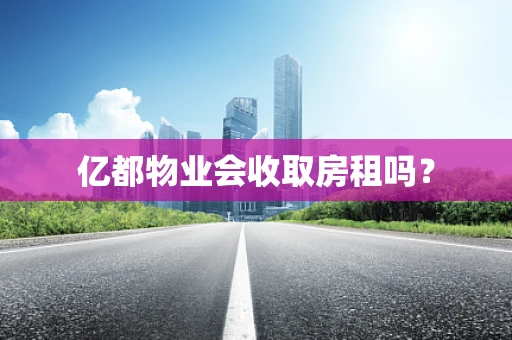 亿都物业会收取房租吗？