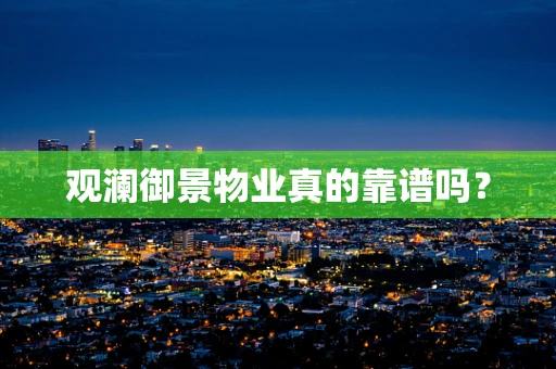 观澜御景物业真的靠谱吗？