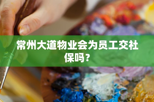常州大道物业会为员工交社保吗？