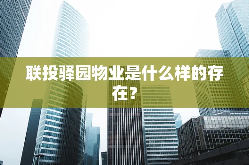 联投驿园物业是什么样的存在？