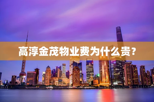 高淳金茂物业费为什么贵？